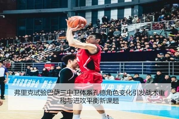 弗里克试验巴萨三中卫体系孔德角色变化引发战术重构与进攻平衡新课题 | GQ Sports