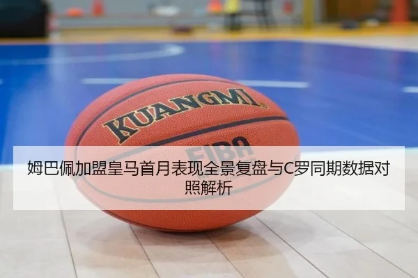 姆巴佩加盟皇马首月表现全景复盘与C罗同期数据对照解析 - GQ Sports