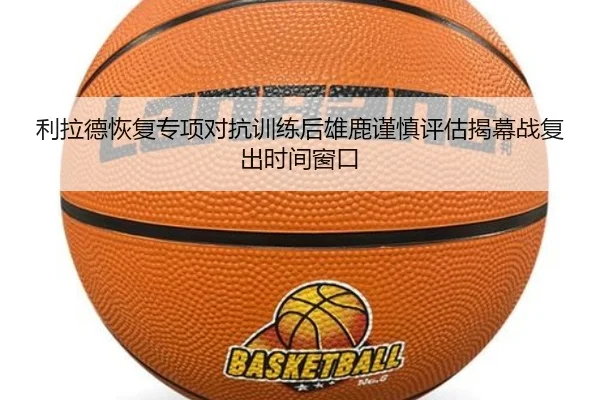 利拉德恢复专项对抗训练后雄鹿谨慎评估揭幕战复出时间窗口 | GQ Sports